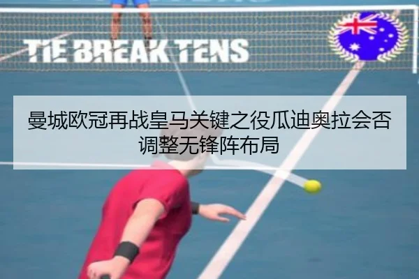 曼城欧冠再战皇马关键之役瓜迪奥拉会否调整无锋阵布局