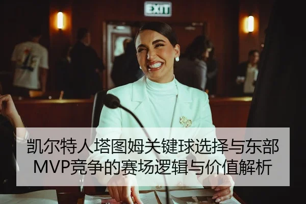 凯尔特人塔图姆关键球选择与东部MVP竞争的赛场逻辑与价值解析