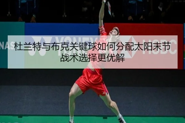 杜兰特与布克关键球如何分配太阳末节战术选择更优解