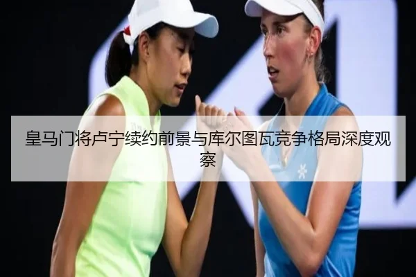 皇马门将卢宁续约前景与库尔图瓦竞争格局深度观察